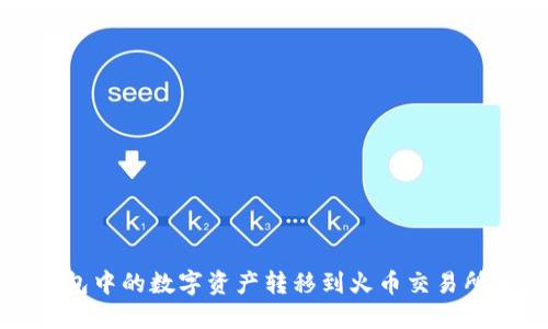 如何将冷钱包中的数字资产转移到火币交易所的详细指南